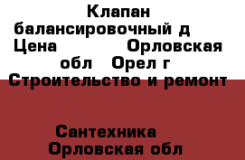 Клапан балансировочный д.32 › Цена ­ 2 000 - Орловская обл., Орел г. Строительство и ремонт » Сантехника   . Орловская обл.